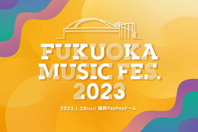 最終LIVE ACT発表！福岡PayPayドーム「FUKUOKA MUSIC FES.2023」開催！