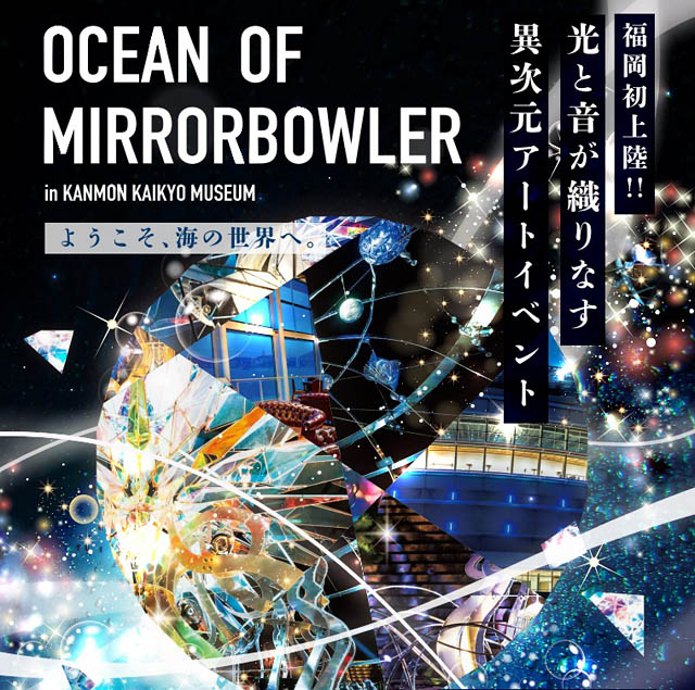福岡初！「OCEAN OF MIRRORBOWLER in KAMON KAIKYO MUSEUM」関門海峡ミュージアムで開催